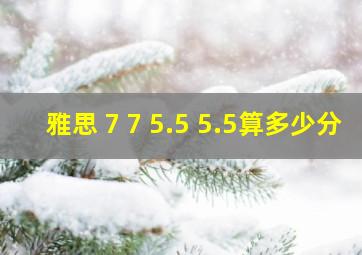 雅思 7 7 5.5 5.5算多少分